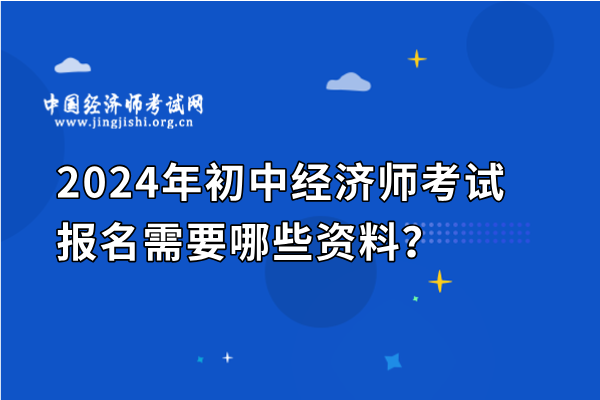 2024年初中經濟師考試報名需要哪些資料？
